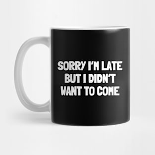 Sorry i'm late but i didn't want to come Mug